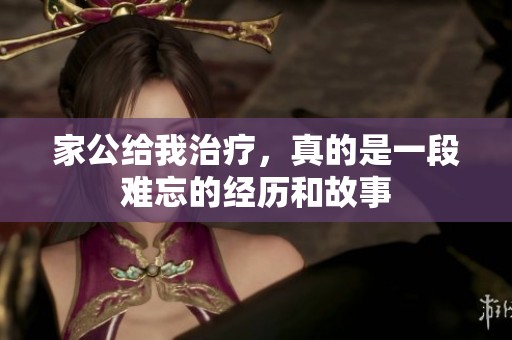 家公给我治疗，真的是一段难忘的经历和故事