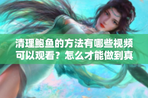 清理鲍鱼的方法有哪些视频可以观看？怎么才能做到真正干净呢？