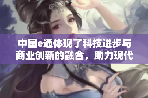 中国e通体现了科技进步与商业创新的融合，助力现代化发展的新征程