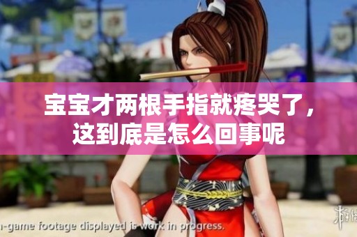 宝宝才两根手指就疼哭了，这到底是怎么回事呢
