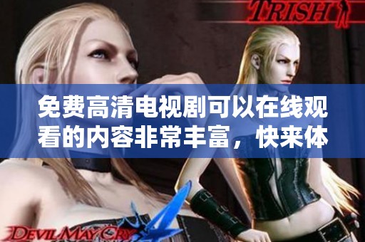 免费高清电视剧可以在线观看的内容非常丰富，快来体验吧！