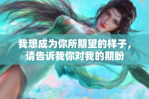 我想成为你所期望的样子，请告诉我你对我的期盼