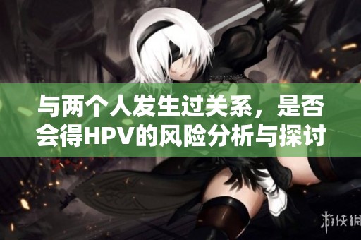 与两个人发生过关系，是否会得HPV的风险分析与探讨