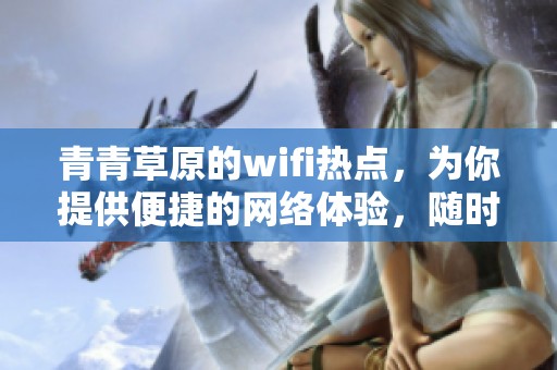 青青草原的wifi热点，为你提供便捷的网络体验，随时随地畅享上网乐趣！