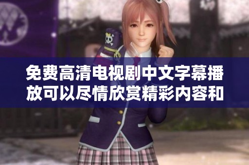 免费高清电视剧中文字幕播放可以尽情欣赏精彩内容和丰富情节