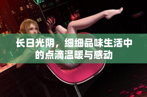 长日光阴，细细品味生活中的点滴温暖与感动