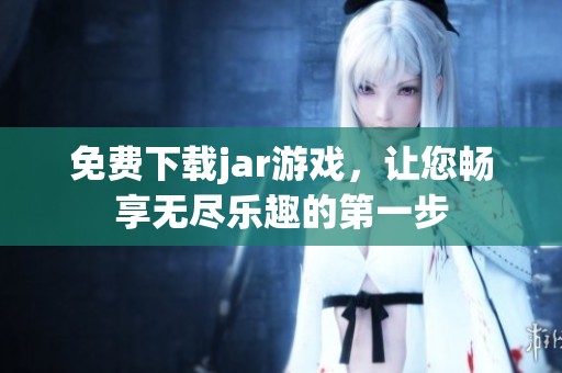 免费下载jar游戏，让您畅享无尽乐趣的第一步