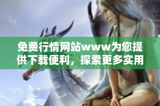 免费行情网站www为您提供下载便利，探索更多实用功能尽在这里
