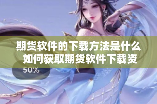 期货软件的下载方法是什么 如何获取期货软件下载资源呢