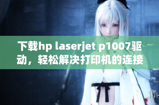 下载hp laserjet p1007驱动，轻松解决打印机的连接问题