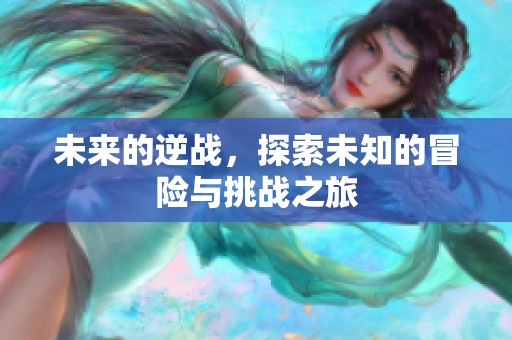 未来的逆战，探索未知的冒险与挑战之旅