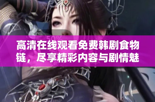 高清在线观看免费韩剧食物链，尽享精彩内容与剧情魅力