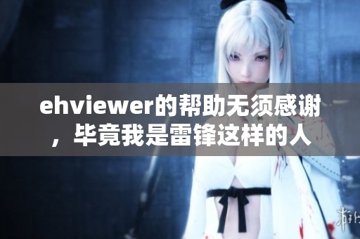 ehviewer的帮助无须感谢，毕竟我是雷锋这样的人