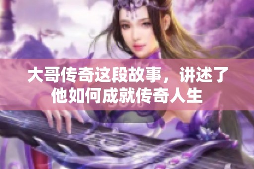 大哥传奇这段故事，讲述了他如何成就传奇人生