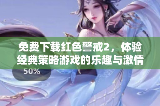 免费下载红色警戒2，体验经典策略游戏的乐趣与激情