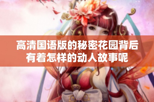 高清国语版的秘密花园背后有着怎样的动人故事呢