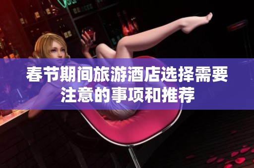 春节期间旅游酒店选择需要注意的事项和推荐