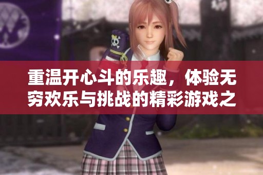 重温开心斗的乐趣，体验无穷欢乐与挑战的精彩游戏之旅