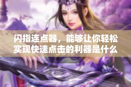 闪指连点器，能够让你轻松实现快速点击的利器是什么？