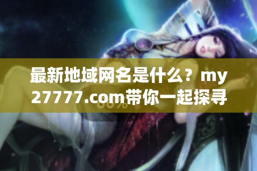 最新地域网名是什么？my27777.com带你一起探寻答案！