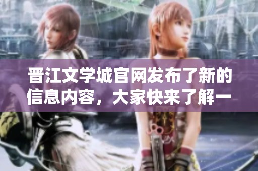 晋江文学城官网发布了新的信息内容，大家快来了解一下吧