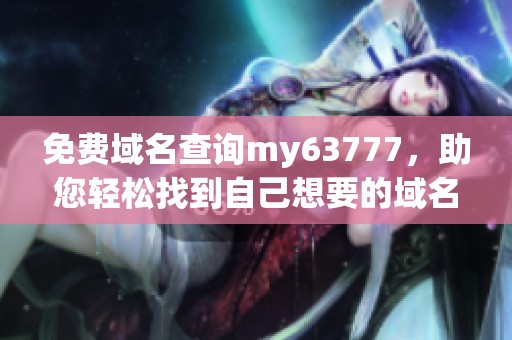 免费域名查询my63777，助您轻松找到自己想要的域名资源。