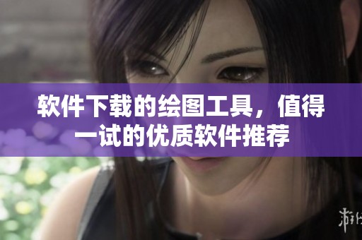 软件下载的绘图工具，值得一试的优质软件推荐