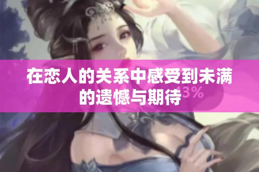 在恋人的关系中感受到未满的遗憾与期待