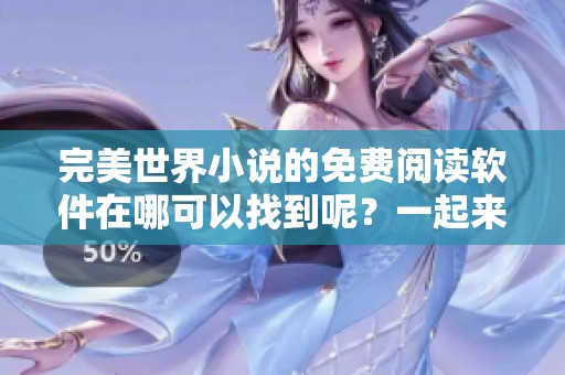 完美世界小说的免费阅读软件在哪可以找到呢？一起来探索一下吧！