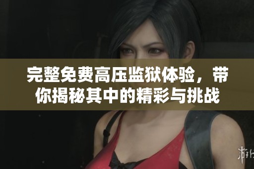 完整免费高压监狱体验，带你揭秘其中的精彩与挑战