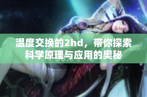 温度交换的2hd，带你探索科学原理与应用的奥秘