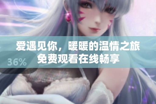 爱遇见你，暖暖的温情之旅免费观看在线畅享