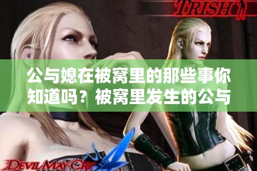 公与媳在被窝里的那些事你知道吗？被窝里发生的公与媳的故事让人深思。