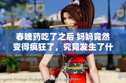 春晚药吃了之后 妈妈竟然变得疯狂了，究竟发生了什么？