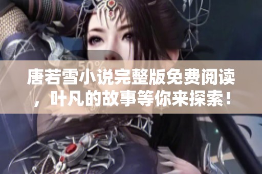 唐若雪小说完整版免费阅读，叶凡的故事等你来探索！