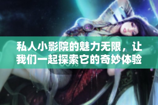 私人小影院的魅力无限，让我们一起探索它的奇妙体验！