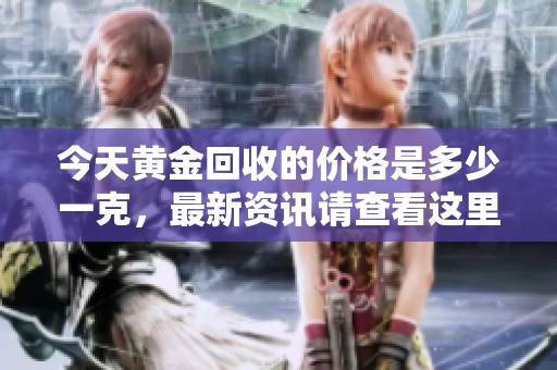 今天黄金回收的价格是多少一克，最新资讯请查看这里