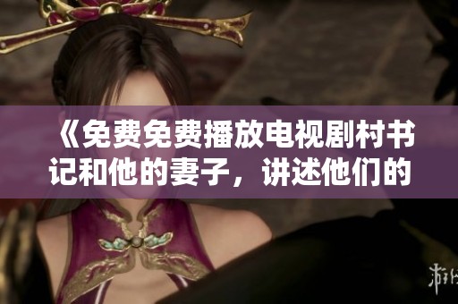 《免费免费播放电视剧村书记和他的妻子，讲述他们的生活与挑战》