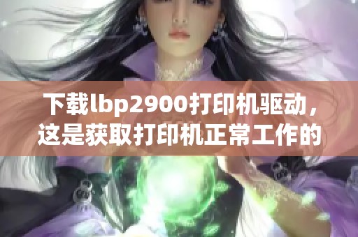 下载lbp2900打印机驱动，这是获取打印机正常工作的必要步骤