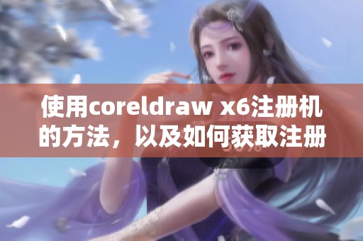 使用coreldraw x6注册机的方法，以及如何获取注册机的详细步骤解析