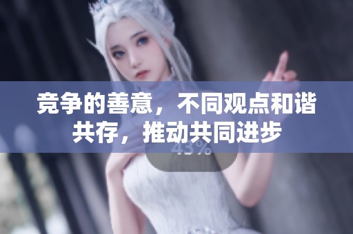 竞争的善意，不同观点和谐共存，推动共同进步