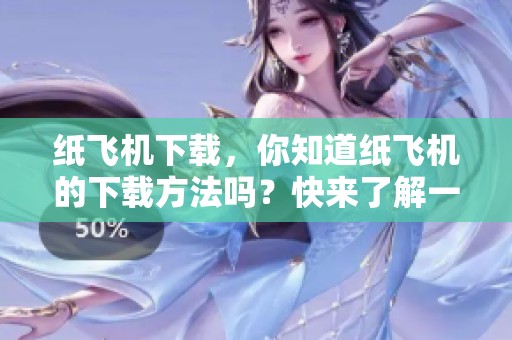 纸飞机下载，你知道纸飞机的下载方法吗？快来了解一下吧！