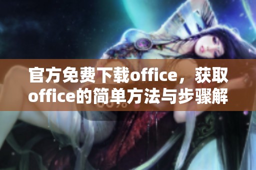官方免费下载office，获取office的简单方法与步骤解析