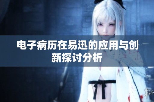 电子病历在易迅的应用与创新探讨分析