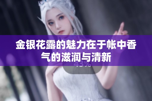 金银花露的魅力在于帐中香气的滋润与清新
