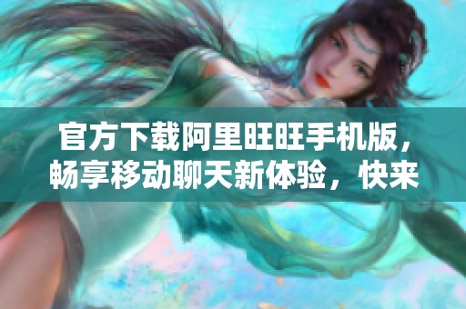 官方下载阿里旺旺手机版，畅享移动聊天新体验，快来下载吧！