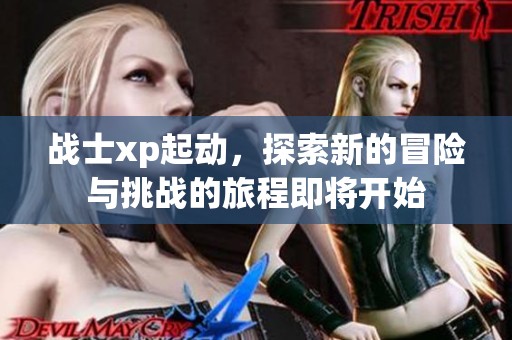 战士xp起动，探索新的冒险与挑战的旅程即将开始
