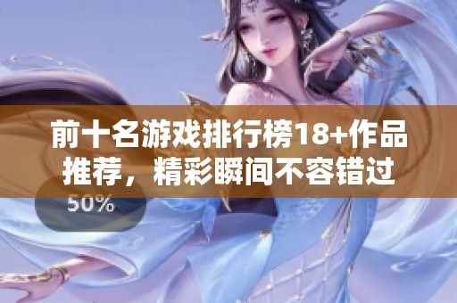 前十名游戏排行榜18+作品推荐，精彩瞬间不容错过