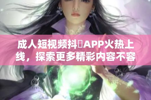 **短视频抖抈APP火热上线，探索更多精彩内容不容错过