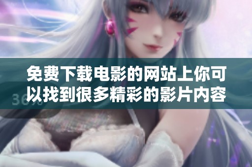 免费下载电影的网站上你可以找到很多精彩的影片内容